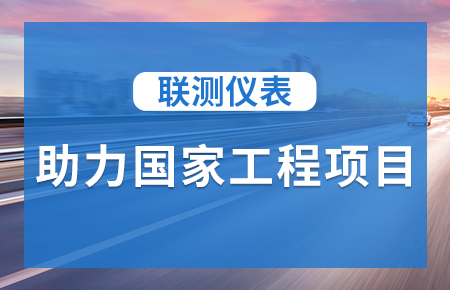 聯(lián)測儀表助力國家工程項(xiàng)目，為智慧高速“保駕護(hù)航”